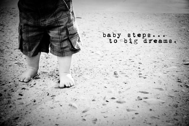 Baby Steps To Big Big Dreams. Baby steps?
