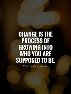 change-is-the-process-of-growing-into-who-you-are-supposed-to-be