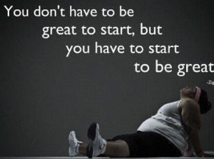 you don't have to be great to start but you have to start to become great