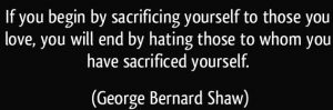 quote-if-you-begin-by-sacrificing-yourself-to-those-you-love-you-will-end-by-hating-those-to-whom-you-george-bernard-shaw-266342