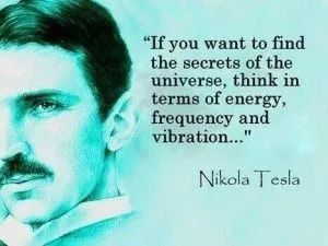 If you want to find the secrets of the universe, think in terms of energy, frequency and vibration.
