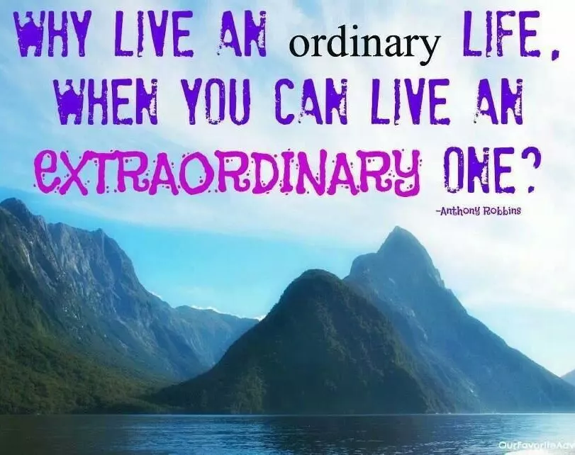 You can’t become extraordinary if you live an ordinary life