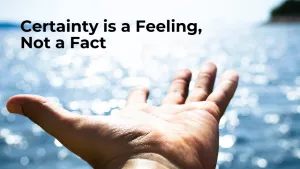 certainty is a feeling a way of being, not a ract