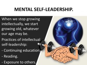When we stop growing intellectually, we start growing old, whatever our age may be. Practices of intellectual self-leadership: - Continuing education. - Reading. - Exposure to others.