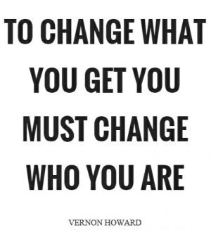 to change what you get you must change who you are+