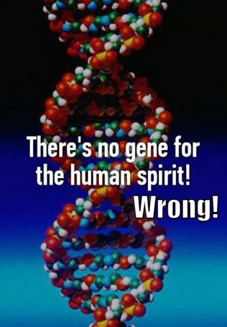 There is no gene for the human spirit?! There is, I say!