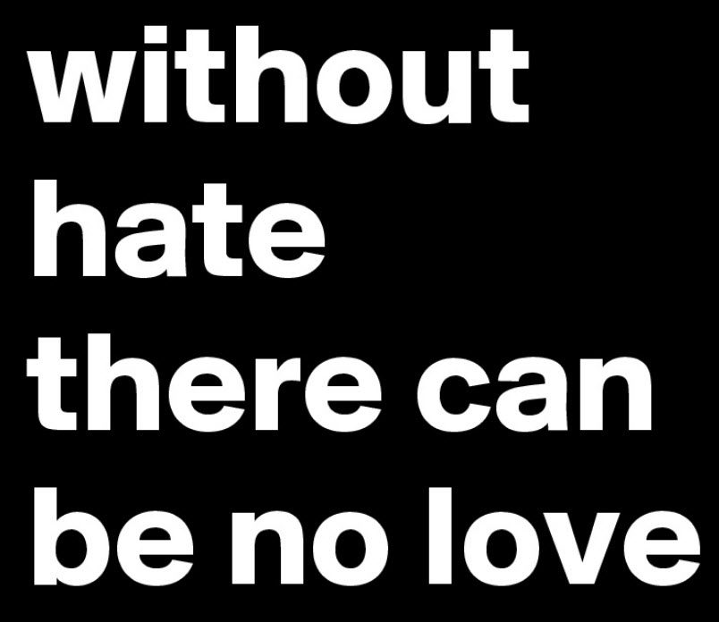 Without hate you can’t have love. Or is it the other way?
