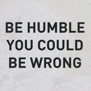 be-humble-you-could-be-wrong
