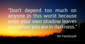 Dont-depend-too-much-on-anyone-in-this-world-because-even-your-own-shadow-leaves-youwhen-you-are-in-darkness