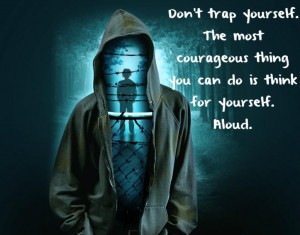 Don't trap yourself the most courageous thing you can do is think for yourself