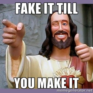 Jesus: fake it till you make it. that is what I planned to do.