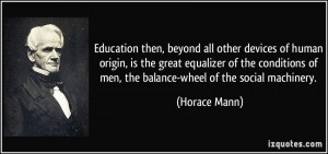 quote-education-then-beyond-all-other-devices-of-human-origin-is-the-great-equalizer-of-the-conditions-horace-mann-118787