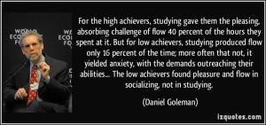 quote-for-the-high-achievers-studying-gave-them-the-pleasing-absorbing-challenge-of-flow-40-percent-of-daniel-goleman-343540
