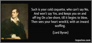 quote-such-is-your-cold-coquette-who-can-t-say-no-and-won-t-say-yes-and-keeps-you-on-and-off-ing-on-a-lord-byron-370756