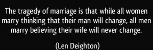 quote-the-tragedy-of-marriage-is-that-while-all-women-marry-thinking-that-their-man-will-change-all-men-len-deighton-223490