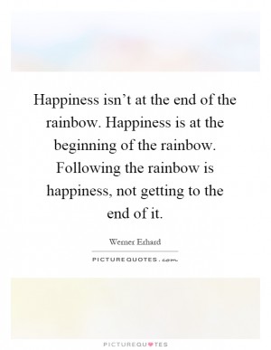 happiness-isnt-at-the-end-of-the-rainbow-happiness-is-at-the-beginning-of-the-rainbow-following-the-quote-1